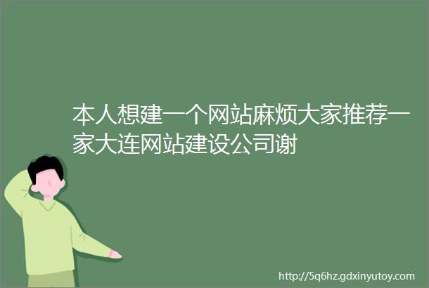 本人想建一个网站麻烦大家推荐一家大连网站建设公司谢